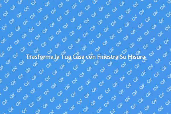 Finestra Su Misura: Comfort e Stile