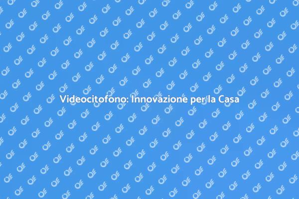 Videocitofono: Sicurezza in Casa Tua