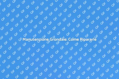 Riparare le Grondaie: Guida Completa