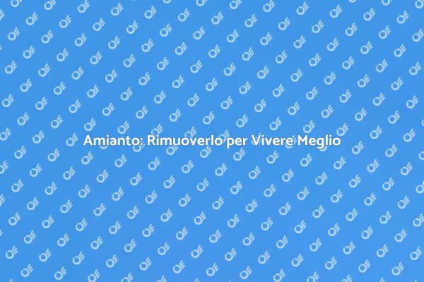 Rimozione Amianto: Sicurezza Prima di Tutto