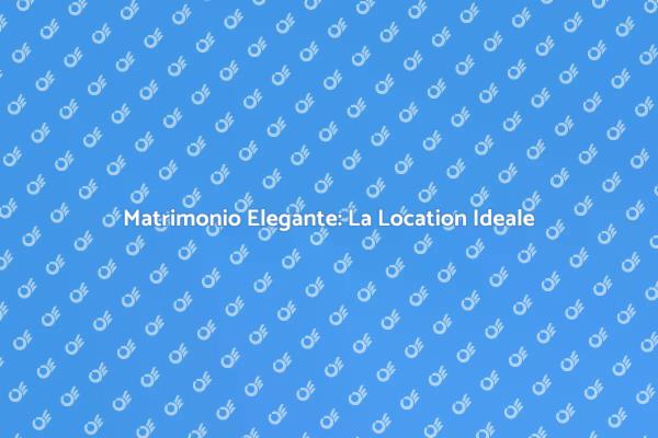 La Location Ideale per il Tuo Matrimonio
