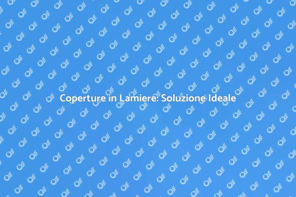 Lamiere per Coperture: Versatilità e Durata
