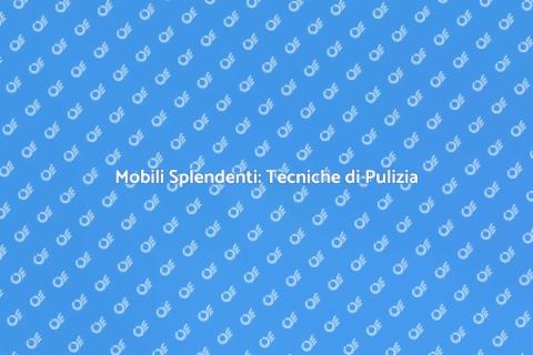 Pulire i Mobili: Segreti e Tecniche