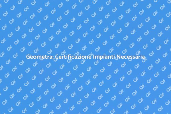 Certificazione Impianti: Ruolo del Geometra