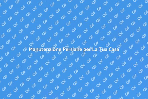 Persiane: Manutenzione e Riparazione Efficace