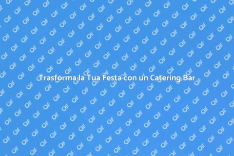 Catering Bar per la Tua Festa