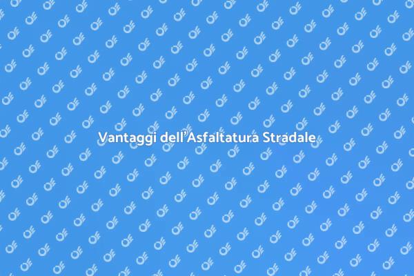 Importanza dell'Asfaltatura Stradale