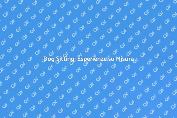 Dog Sitting: Cura Personalizzata per Cani