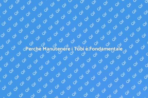 Manutenzione Preventiva dei Tubi