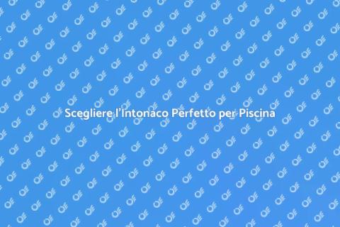 Intonaco per Piscina: Guida alla Scelta