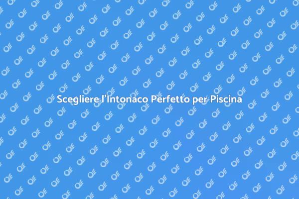 L'Intonaco per Piscina: Scelta e Importanza