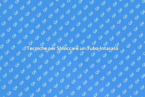 Sbloccare un tubo: guida pratica