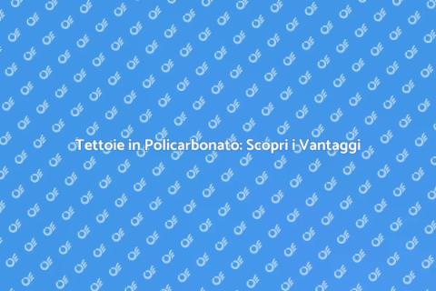 Policarbonato per Tettoie: Vantaggi