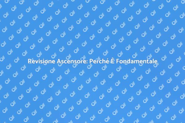 Revisione Ascensore: Sicurezza Prima di Tutto