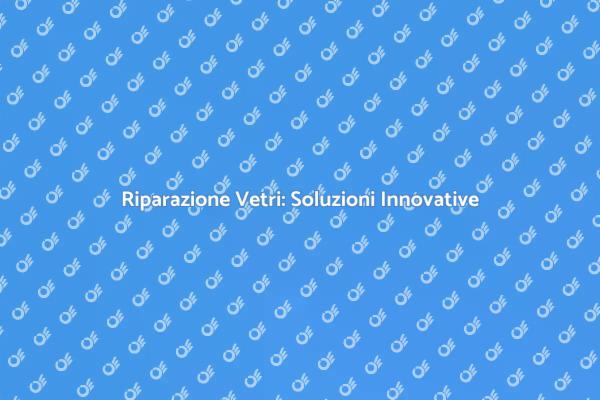 Vetro per Finestre: Riparazione Efficiente