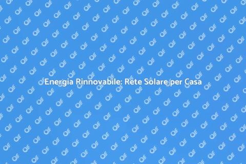 Rete Solare Fotovoltaica: Sostenibilità