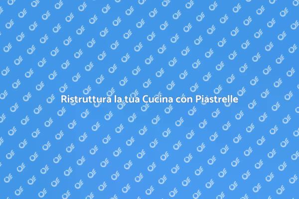 Trasforma la tua Cucina con Piastrelle