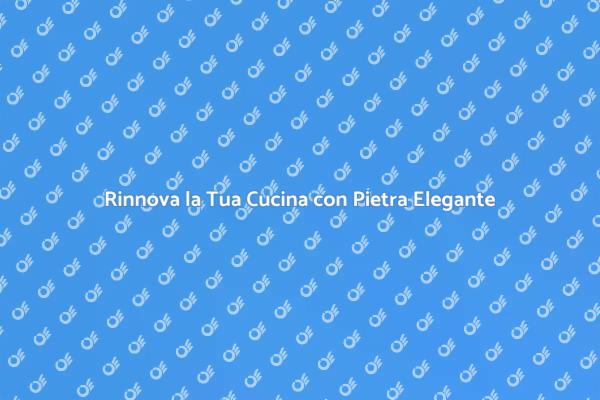 La Cucina dei Tuoi Sogni in Pietra