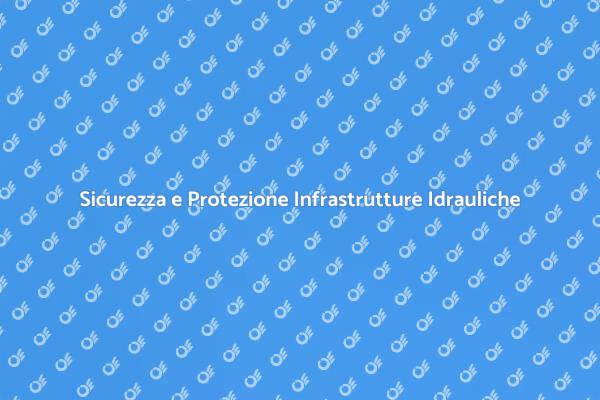 Sicurezza delle Infrastrutture Idrauliche