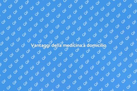 Visita medica domiciliare: i vantaggi