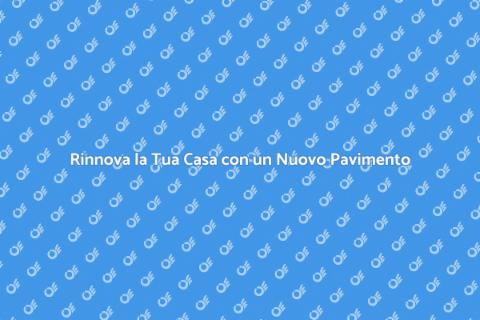 Nuovo Pavimento: Trasforma la Tua Casa