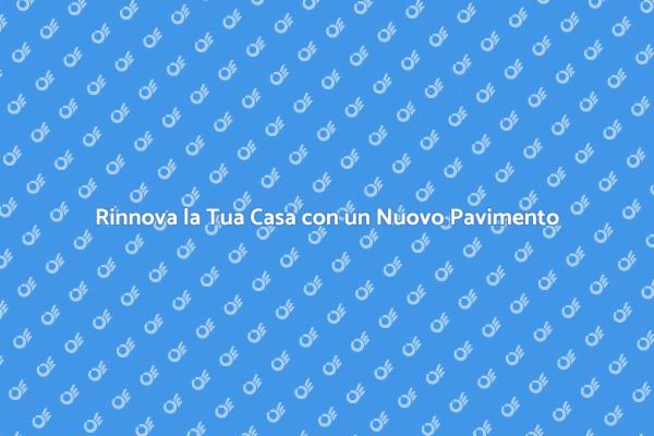 Rinnova il Tuo Spazio con un Nuovo Pavimento