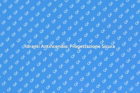 Progettazione Idranti Antincendio Sicuri