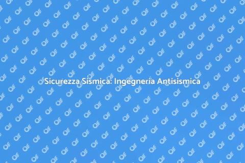 Ingegneria Antisismica: Costruire Sicuro
