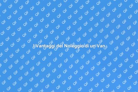Noleggiare un Van: Libertà e Flessibilità