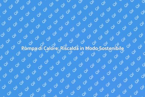 Riscaldamento Sostenibile con Pompa di Calore