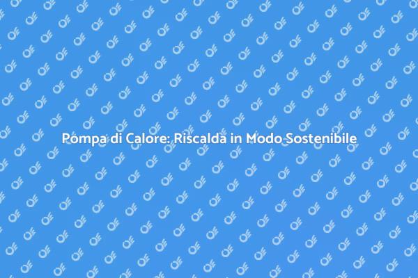 Pompa di Calore: Soluzione per il Comfort