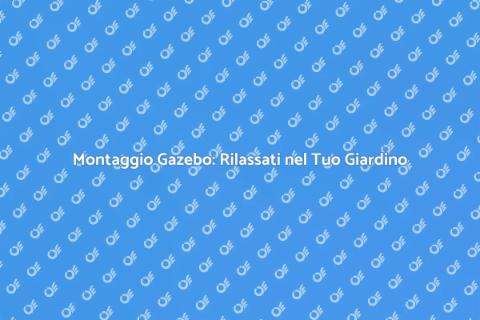 Montaggio Gazebo: Trasforma il Tuo Giardino