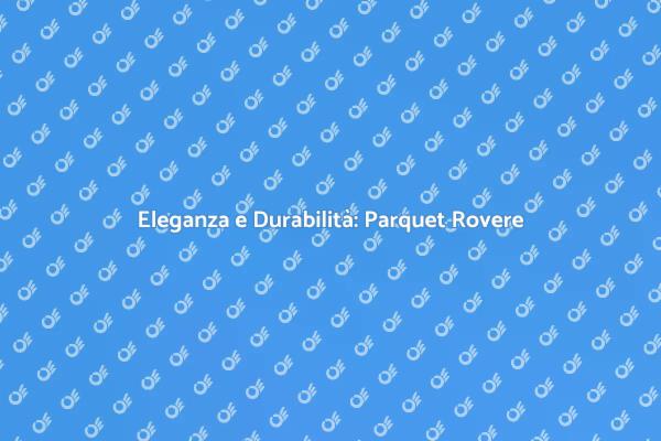 Parquet Rovere: Bellezza e Versatilità