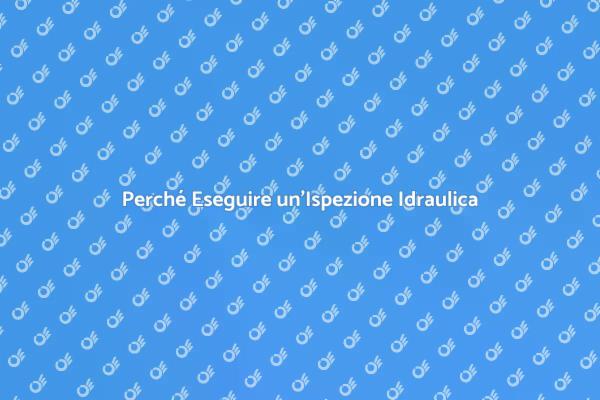 Ispezione Idraulica: Perché è Fondamentale