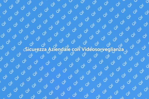 Proteggi la Tua Azienda con Videosorveglianza