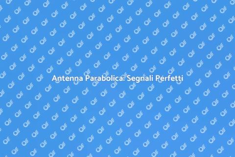 Antenna Parabolica: Rivoluziona la Ricezione