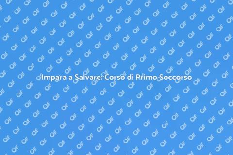 Corso di Primo Soccorso: Salva una Vita