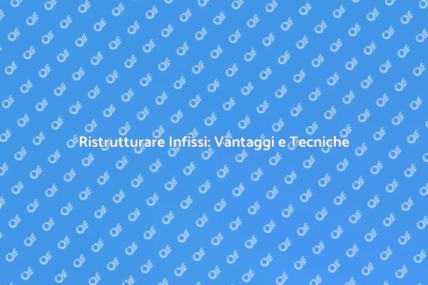 Ristrutturazione Infissi: Guida Pratica