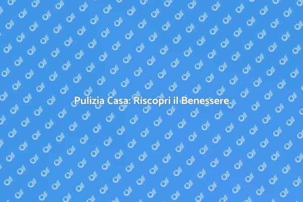 Casa Pulita: Segreti per il Benessere