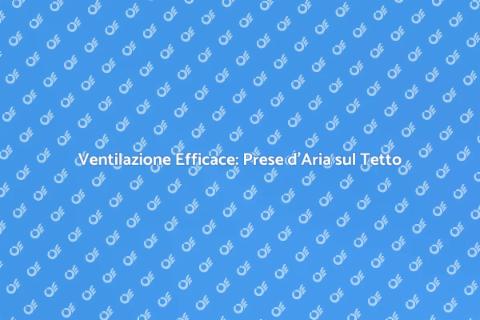 Prese d'Aria sul Tetto: Comfort Casa