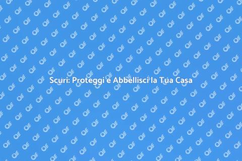 Installare Scuri: Estetica e Sicurezza