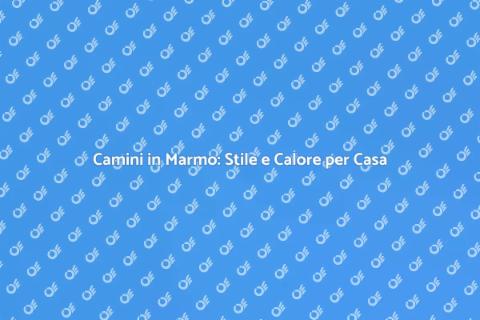 Camini in Marmo: Eleganza e Comfort