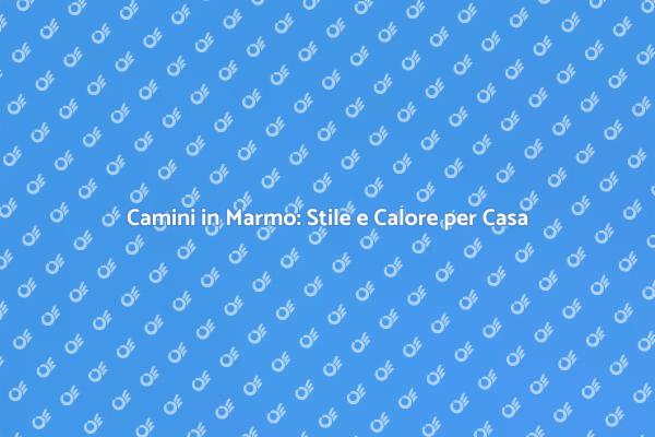 Camini in Marmo: Design e Comfort Insieme