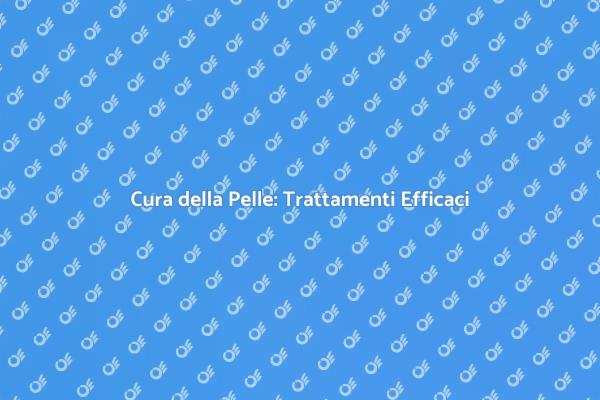 Trattamenti Efficaci per la Pelle