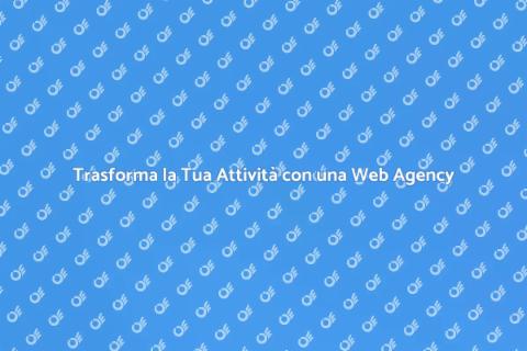 Web Agency: Rivoluziona la Tua Attività