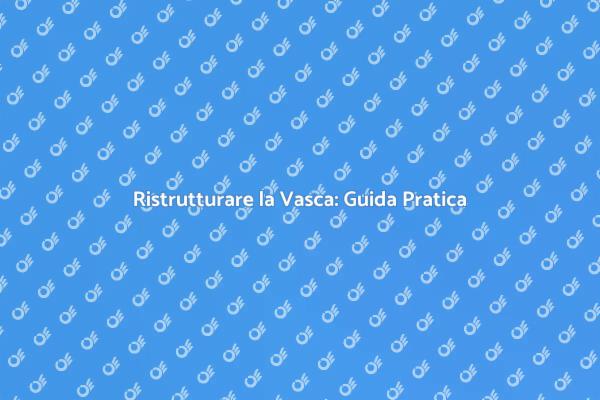 Ristrutturazione Vasca: Idee e Suggerimenti