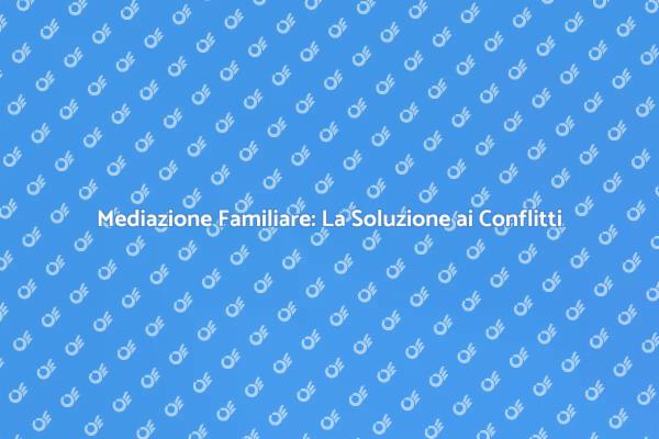Mediazione Familiare: Un Percorso di Serenità