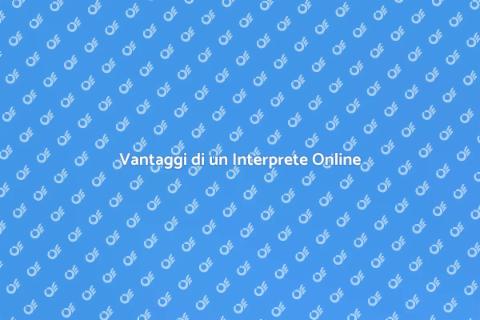 Interprete Qualificato Online: Vantaggi