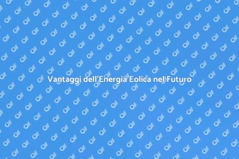 Energia Eolica: Sostenibilità e Vantaggi