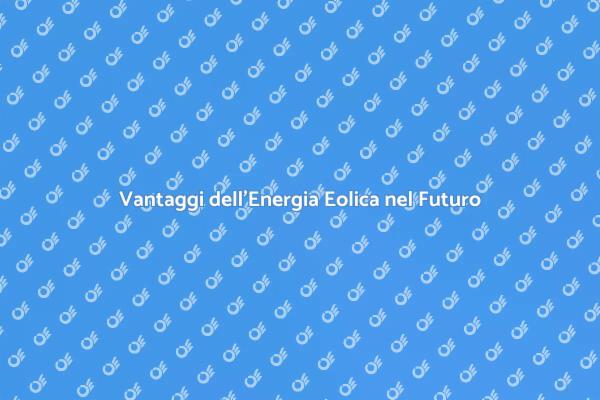 Scopri l'energia eolica e i suoi vantaggi